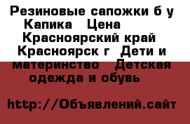 Резиновые сапожки б/у Капика › Цена ­ 400 - Красноярский край, Красноярск г. Дети и материнство » Детская одежда и обувь   